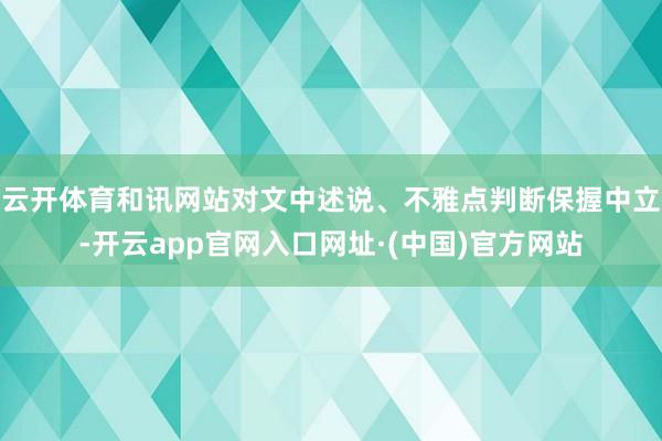 云开体育和讯网站对文中述说、不雅点判断保握中立-开云app官网入口网址·(中国)官方网站