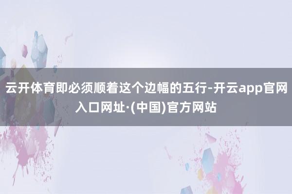 云开体育即必须顺着这个边幅的五行-开云app官网入口网址·(中国)官方网站