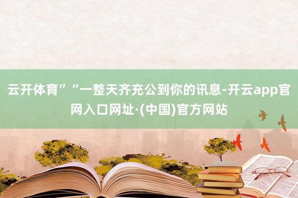 云开体育”“一整天齐充公到你的讯息-开云app官网入口网址·(中国)官方网站