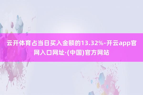 云开体育占当日买入金额的13.32%-开云app官网入口网址·(中国)官方网站