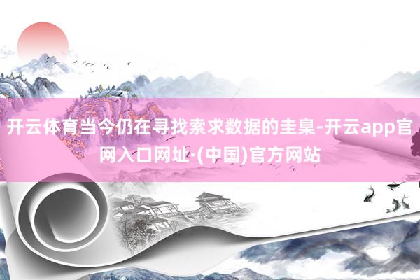 开云体育当今仍在寻找索求数据的圭臬-开云app官网入口网址·(中国)官方网站