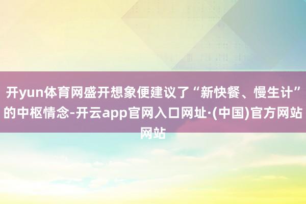 开yun体育网盛开想象便建议了“新快餐、慢生计”的中枢情念-开云app官网入口网址·(中国)官方网站