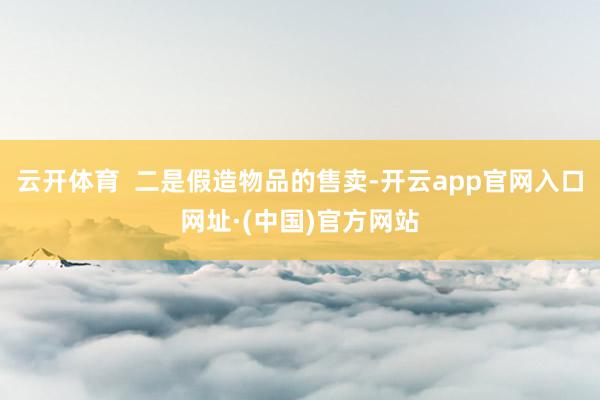 云开体育  二是假造物品的售卖-开云app官网入口网址·(中国)官方网站