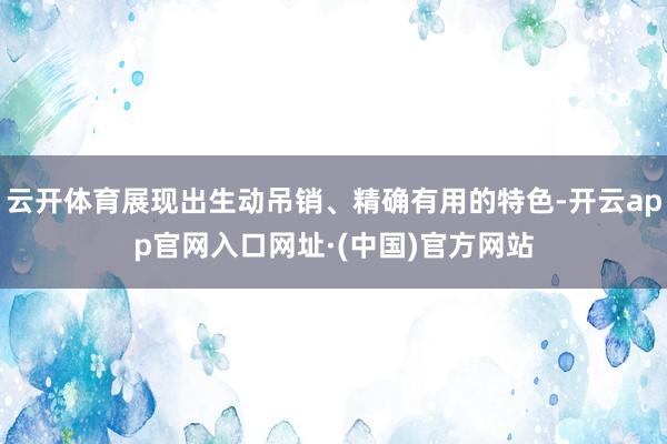 云开体育展现出生动吊销、精确有用的特色-开云app官网入口网址·(中国)官方网站