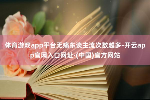 体育游戏app平台无痛东谈主流次数越多-开云app官网入口网址·(中国)官方网站