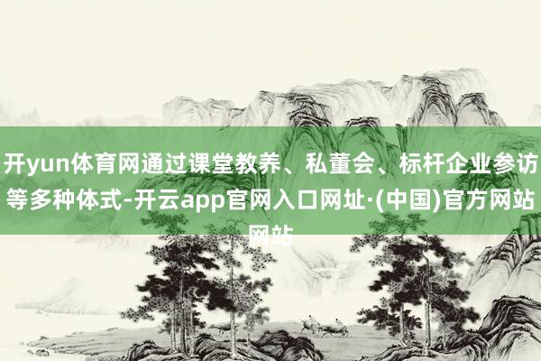 开yun体育网通过课堂教养、私董会、标杆企业参访等多种体式-开云app官网入口网址·(中国)官方网站