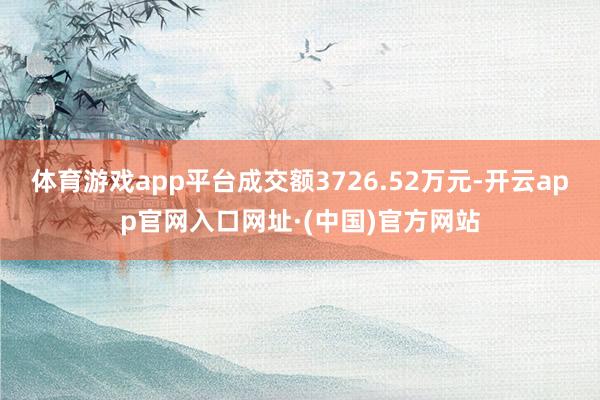 体育游戏app平台成交额3726.52万元-开云app官网入口网址·(中国)官方网站