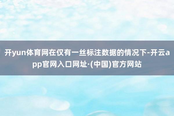 开yun体育网在仅有一丝标注数据的情况下-开云app官网入口网址·(中国)官方网站