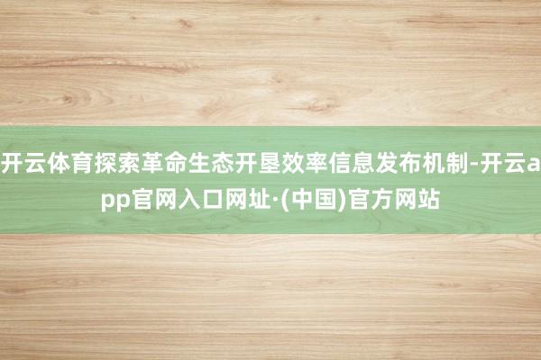 开云体育探索革命生态开垦效率信息发布机制-开云app官网入口网址·(中国)官方网站