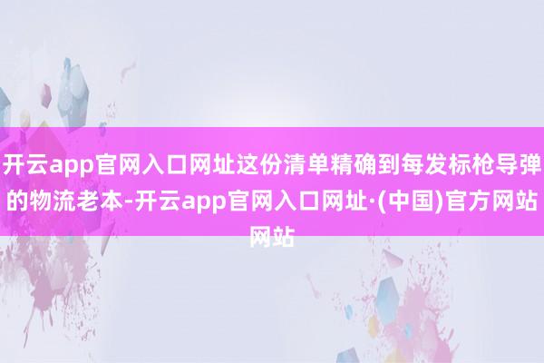 开云app官网入口网址这份清单精确到每发标枪导弹的物流老本-开云app官网入口网址·(中国)官方网站